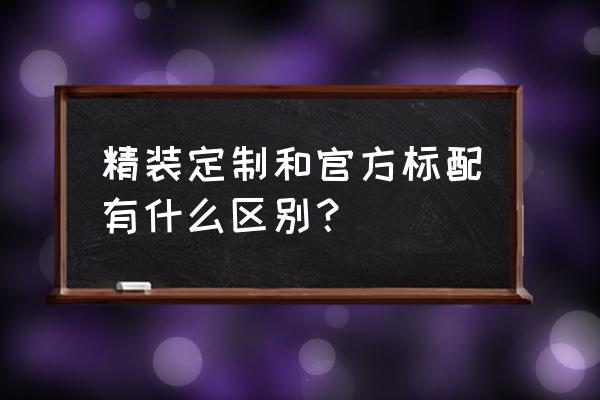 定制机好还是原装机好 精装定制和官方标配有什么区别？