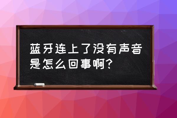 蓝牙连接上了没有声音是怎么回事 蓝牙连上了没有声音是怎么回事啊？