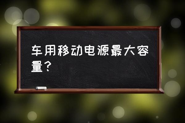 最大的充电宝简介 车用移动电源最大容量？