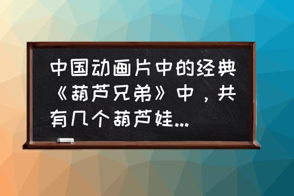 动漫中五人组合有哪些 中国动画片中的经典《葫芦兄弟》中，共有几个葫芦娃，分别叫什么？