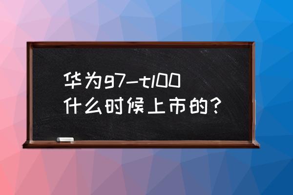 京东华为g7价格 华为g7-tl00什么时候上市的？