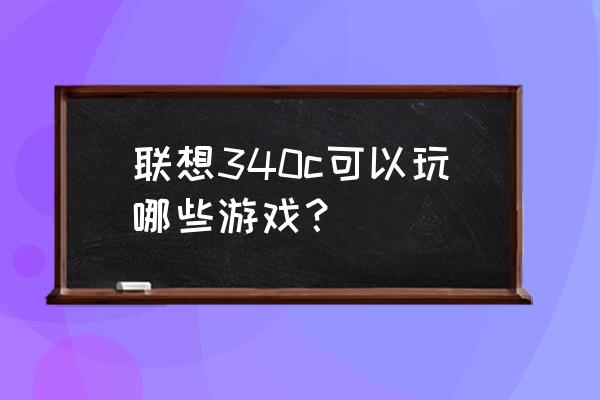 联想c340第二代 联想340c可以玩哪些游戏？