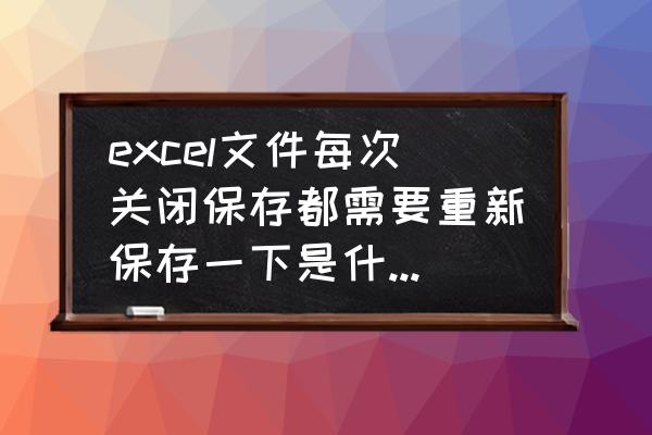 excel表格保存后关闭再打开就没了 excel文件每次关闭保存都需要重新保存一下是什么问题？