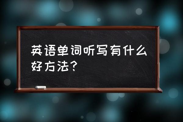 每日英语听力app怎么练听写 英语单词听写有什么好方法？