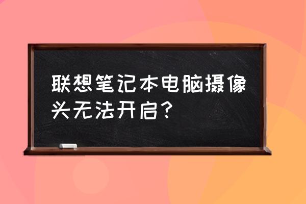 电脑相机打不开是什么原因引起的 联想笔记本电脑摄像头无法开启？