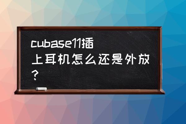 switch连电脑后声音怎么调整 cubase11插上耳机怎么还是外放？