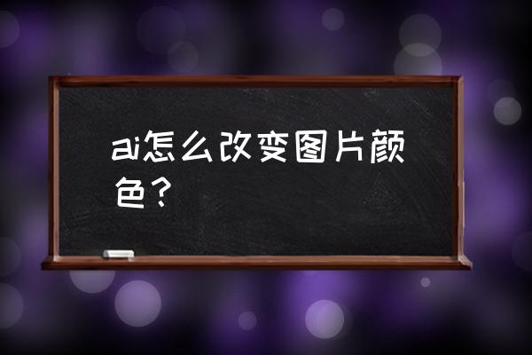 illustrator没有滤镜菜单 ai怎么改变图片颜色？