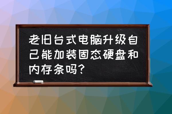 电脑怎么重新分配硬盘内存 老旧台式电脑升级自己能加装固态硬盘和内存条吗？