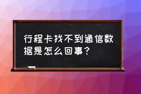 如何用手机号查询通信行程卡 行程卡找不到通信数据是怎么回事？