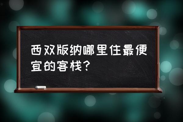 西双版纳民宿住宿推荐 西双版纳哪里住最便宜的客栈？