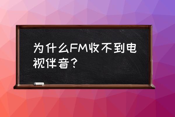 苹果手机的实时收听点击无反应 为什么FM收不到电视伴音？