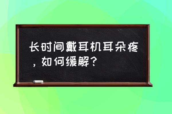 怎样避免长时间戴耳机的危害 长时间戴耳机耳朵疼，如何缓解？