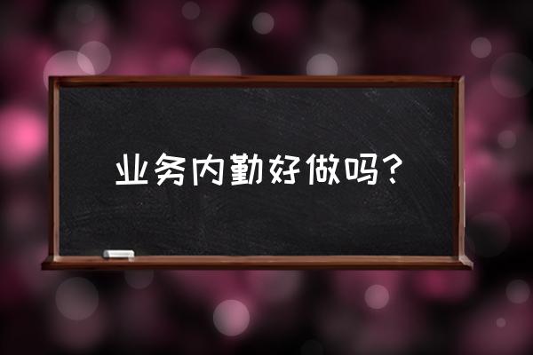 车间统计员好不好做 业务内勤好做吗？