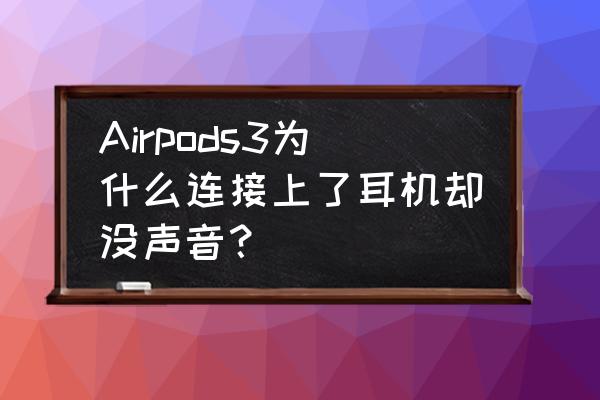 airpods连接上笔记本但是没声音 Airpods3为什么连接上了耳机却没声音？