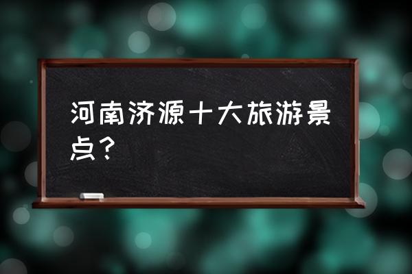 河南省好的旅游景点有哪些 河南济源十大旅游景点？