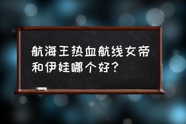 海贼王女帝深度解析 航海王热血航线女帝和伊娃哪个好？