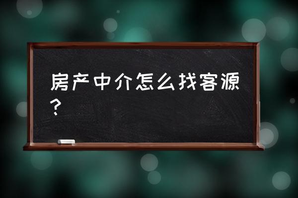 刚开始做房产销售怎么找客源 房产中介怎么找客源？