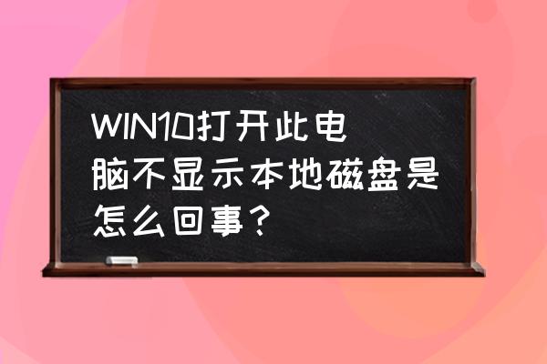 win10无法启动找不到硬盘 WIN10打开此电脑不显示本地磁盘是怎么回事？