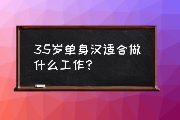 35岁普通人如何创业 35岁单身汉适合做什么工作？