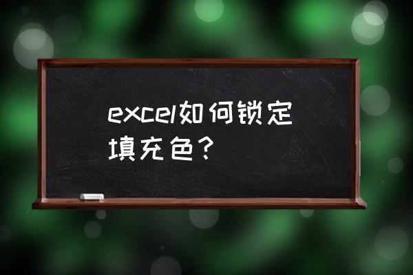 excel怎么不打印填充色 excel如何锁定填充色？