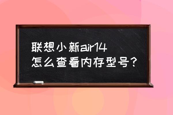 电脑怎么查看cup大小 联想小新air14怎么查看内存型号？