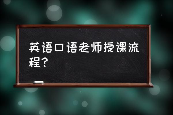 一节完整的英语课流程 英语口语老师授课流程？