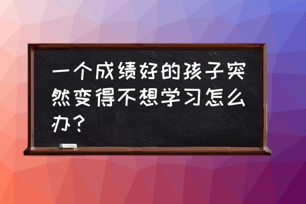 孩子经常玩游戏学习差怎么办 一个成绩好的孩子突然变得不想学习怎么办？